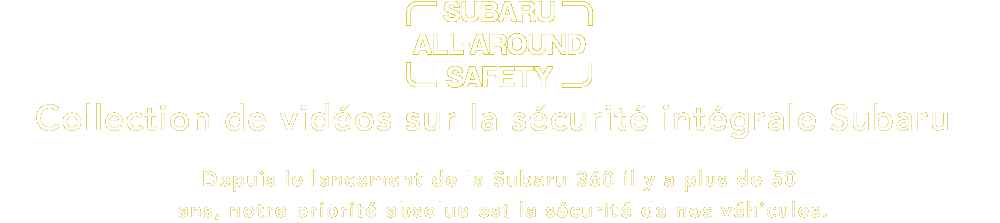 Collection de videos sur la securite integrale Subaru Depuis le lancement de la Subaru?360 il y a plus de 50?ans, notre priorite absolue est la securite de nos vehicules.