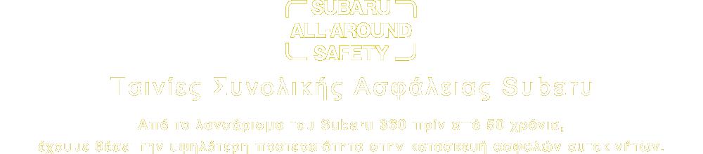 Subaru All-around Safety Ταινίες Συνολικής Ασφάλειας Subaru Από το λανσάρισμα του Subaru 360 πρίν από 50 χρόνια, έχουμε θέσει την υψηλότερη προτεραιότητα στην κατασκευή ασφαλών αυτοκινήτων.