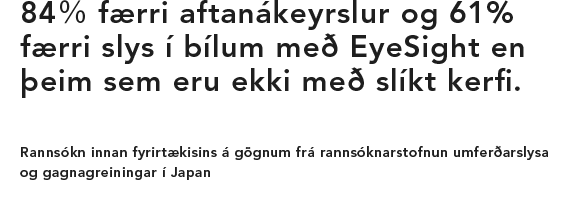 84％ færri aftanákeyrslur og 61% færri slys í bílum með EyeSight en þeim sem eru ekki með slíkt kerfi. Rannsókn innan fyrirtækisins á gögnum frá rannsóknarstofnun umferðarslysa og gagnagreiningar í Japan