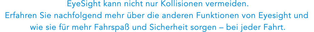 EyeSight kann nicht nur Kollisionen vermeiden. Erfahren Sie nachfolgend mehr über die anderen Funktionen von Eyesight und wie sie für mehr Fahrspaß und Sicherheit sorgen – bei jeder Fahrt.