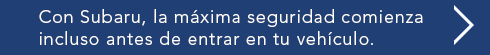 Con Subaru, la máxima seguridad comienza incluso antes de entrar en tu vehículo.