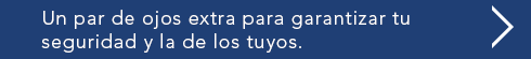 Un par de ojos extra para garantizar tu seguridad y la de los tuyos.