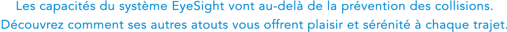 Les capacites du systeme EyeSight vont au-dela de la prevention des collisions. Decouvrez comment ses autres atouts vous offrent plaisir et serenite a chaque trajet.