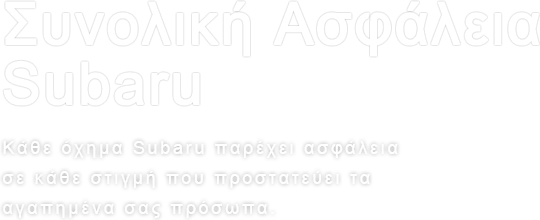 Συνολική Ασφάλεια Subaru
Κάθε όχημα Subaru παρέχει ασφάλεια σε κάθε στιγμή που προστατεύει τα αγαπημένα σας πρόσωπα.