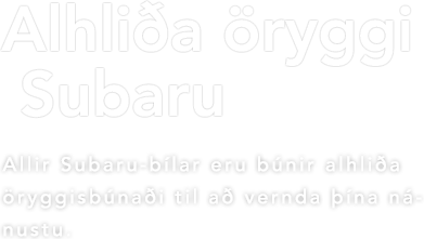 Alhliða öryggi Subaru Allir Subaru-bílar eru búnir alhliða öryggisbúnaði til að vernda þína nánustu.