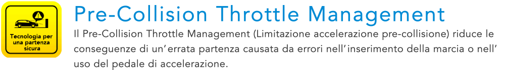 Tecnologia per una partenza sicura Pre-Collision Throttle Management Il Pre-Collision Throttle Management (Limitazione accelerazione pre-collisione) riduce le conseguenze di un’errata partenza causata da errori nell’inserimento della marcia o nell’uso del pedale di accelerazione.