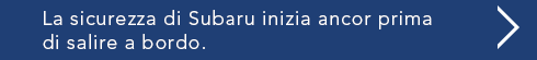 La sicurezza di Subaru inizia ancor prima di salire a bordo.
