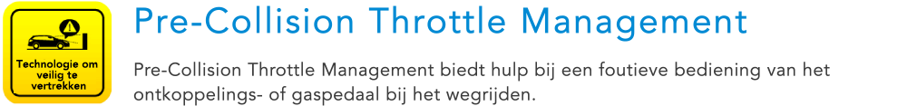 Technologie om veilig te vertrekken Pre-Collision Throttle Management Pre-Collision Throttle Management biedt hulp bij een foutieve bediening van het ontkoppelings- of gaspedaal bij het wegrijden.