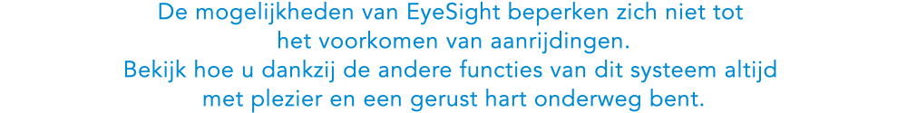 De mogelijkheden van EyeSight beperken zich niet tot het voorkomen van aanrijdingen. Bekijk hoe u dankzij de andere functies van dit systeem altijd met plezier en een gerust hart onderweg bent.