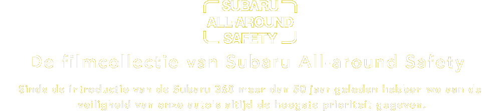 De filmcollectie van Subaru All-around Safety Sinds de introductie van de Subaru 360 meer dan 50 jaar geleden hebben we aan de veiligheid van onze auto's altijd de hoogste prioriteit gegeven.