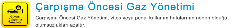 Güvenli Çalıştırma Teknolojisi Çarpışma Öncesi Gaz Yönetimi Çarpışma Öncesi Gaz Yönetimi, vites veya pedal kullanım hatalarının neden olduğu olumsuzlukları azaltır.