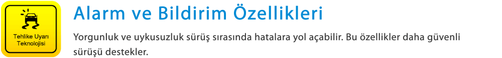 Tehlike Uyarı Teknolojisi Alarm ve Bildirim Özellikleri Yorgunluk ve uykusuzluk sürüş sırasında hatalara yol açabilir. Bu özellikler daha güvenli sürüşü destekler.