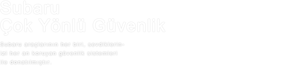 Subaru Çok Yönlü Güvenlik Subaru araçlarının her biri, sevdiklerinizi her an koruyan güvenlik sistemleri ile donatılmıştır.