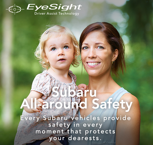 Subaru All-around Safety Every Subaru vehicles provide safety in every moment that protects your dearests. 