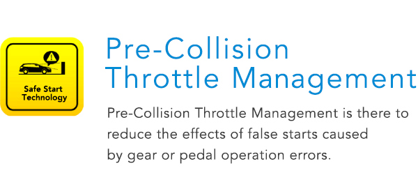 Pre-Collision Throttle Management Pre-Collision Throttle Management is there to reduce the effects of false starts caused by gear or pedal operation errors.